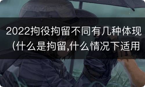 2022拘役拘留不同有几种体现（什么是拘留,什么情况下适用拘留）