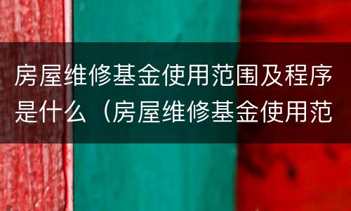 房屋维修基金使用范围及程序是什么（房屋维修基金使用范围及程序是什么意思）