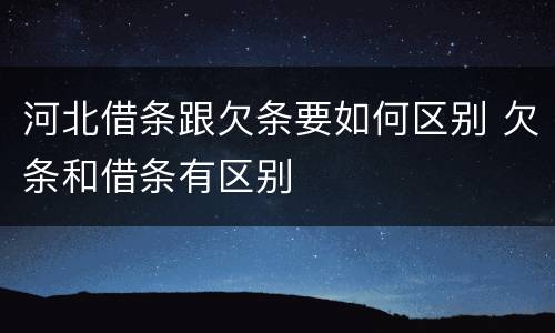 河北借条跟欠条要如何区别 欠条和借条有区别