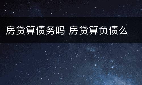 房贷算债务吗 房贷算负债么