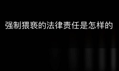 强制猥亵的法律责任是怎样的