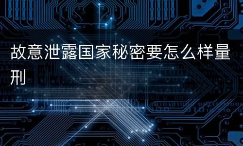 故意泄露国家秘密要怎么样量刑