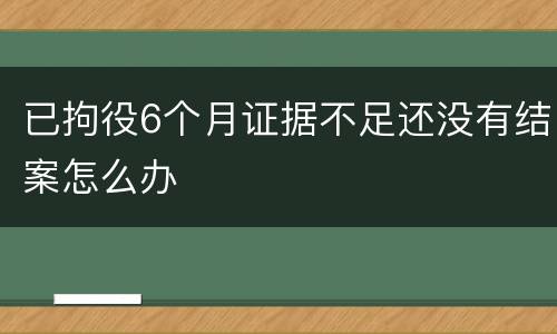 已拘役6个月证据不足还没有结案怎么办