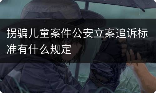 拐骗儿童案件公安立案追诉标准有什么规定