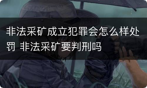 非法采矿成立犯罪会怎么样处罚 非法采矿要判刑吗
