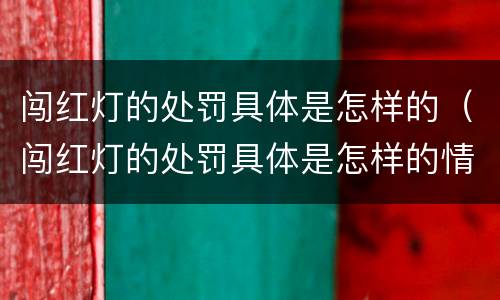 闯红灯的处罚具体是怎样的（闯红灯的处罚具体是怎样的情况）