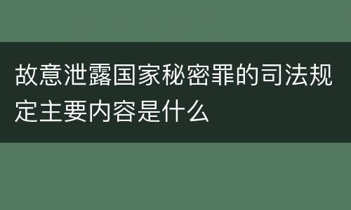 故意泄露国家秘密罪的司法规定主要内容是什么