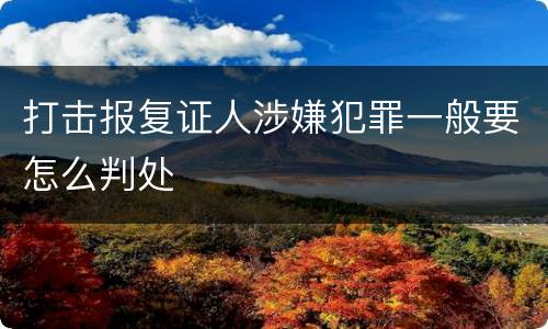 打击报复证人涉嫌犯罪一般要怎么判处