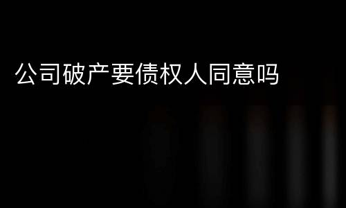 公司破产要债权人同意吗