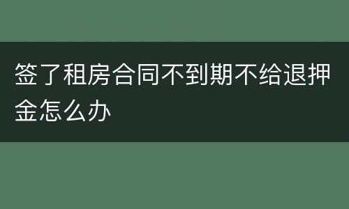 签了租房合同不到期不给退押金怎么办