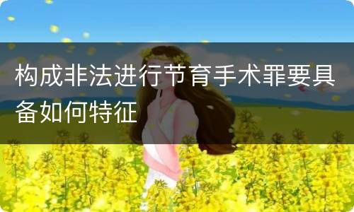 构成非法进行节育手术罪要具备如何特征