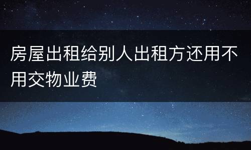 房屋出租给别人出租方还用不用交物业费