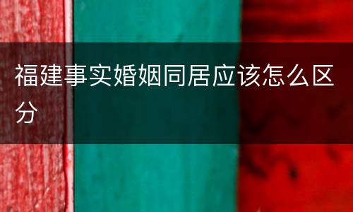 福建事实婚姻同居应该怎么区分