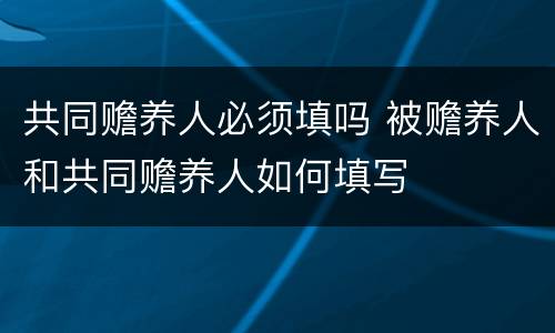 共同赡养人必须填吗 被赡养人和共同赡养人如何填写