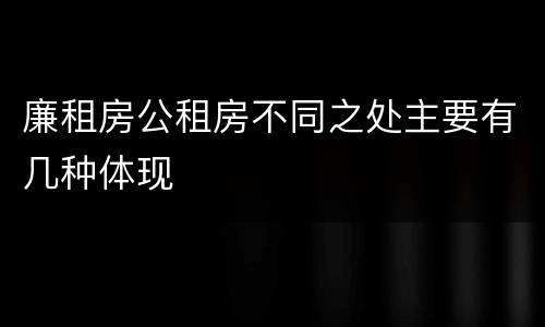 廉租房公租房不同之处主要有几种体现