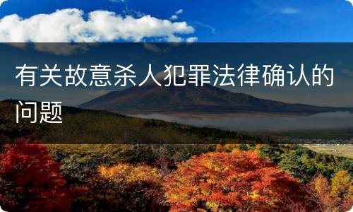 有关故意杀人犯罪法律确认的问题