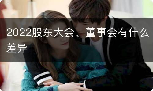 2022股东大会、董事会有什么差异