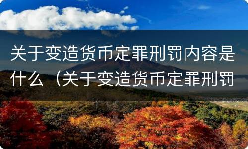关于变造货币定罪刑罚内容是什么（关于变造货币定罪刑罚内容是什么规定）