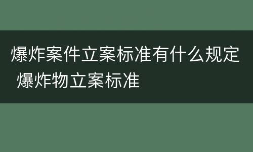 爆炸案件立案标准有什么规定 爆炸物立案标准