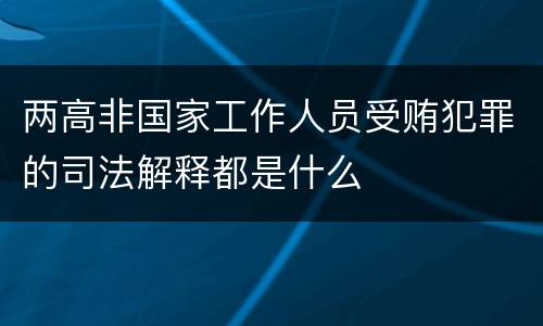 两高非国家工作人员受贿犯罪的司法解释都是什么