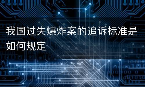 我国过失爆炸案的追诉标准是如何规定