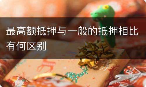 最高额抵押与一般的抵押相比有何区别