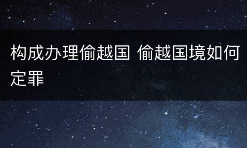 构成办理偷越国 偷越国境如何定罪