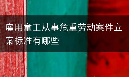 雇用童工从事危重劳动案件立案标准有哪些