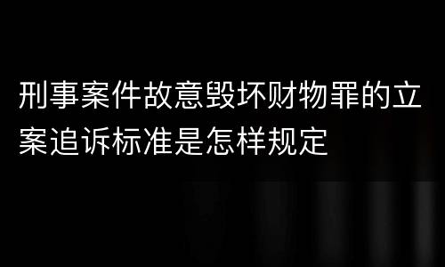 刑事案件故意毁坏财物罪的立案追诉标准是怎样规定