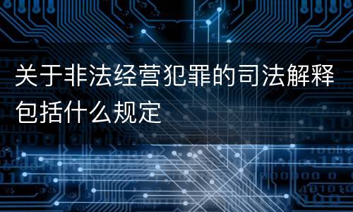 关于非法经营犯罪的司法解释包括什么规定