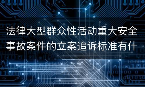 法律大型群众性活动重大安全事故案件的立案追诉标准有什么规定