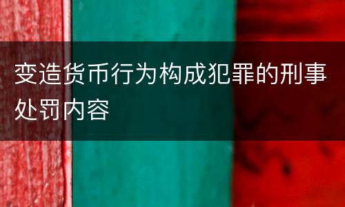 变造货币行为构成犯罪的刑事处罚内容