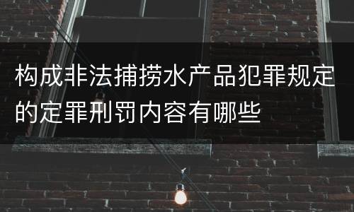 构成非法捕捞水产品犯罪规定的定罪刑罚内容有哪些