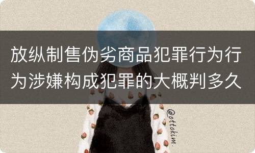 放纵制售伪劣商品犯罪行为行为涉嫌构成犯罪的大概判多久