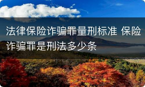 法律保险诈骗罪量刑标准 保险诈骗罪是刑法多少条