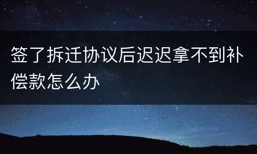 签了拆迁协议后迟迟拿不到补偿款怎么办