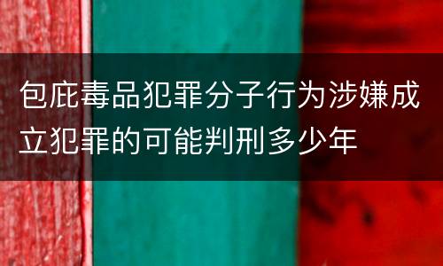 包庇毒品犯罪分子行为涉嫌成立犯罪的可能判刑多少年