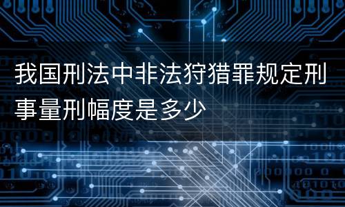 我国刑法中非法狩猎罪规定刑事量刑幅度是多少