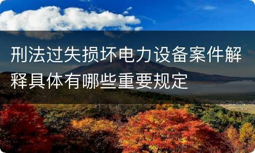 刑法过失损坏电力设备案件解释具体有哪些重要规定