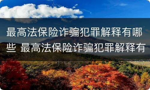 最高法保险诈骗犯罪解释有哪些 最高法保险诈骗犯罪解释有哪些条款