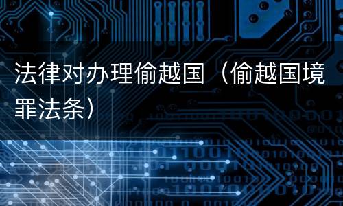 法律对办理偷越国（偷越国境罪法条）