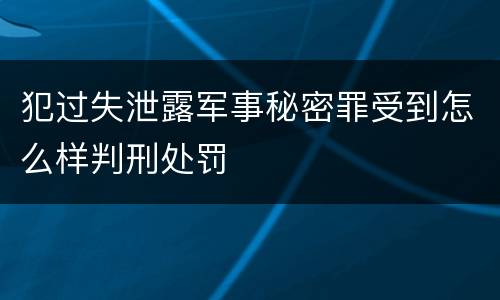 犯过失泄露军事秘密罪受到怎么样判刑处罚