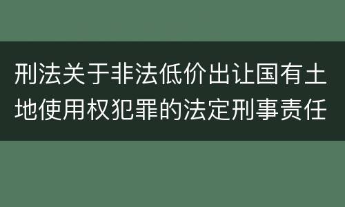 刑法关于非法低价出让国有土地使用权犯罪的法定刑事责任是怎样的