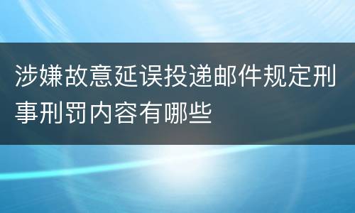 涉嫌故意延误投递邮件规定刑事刑罚内容有哪些