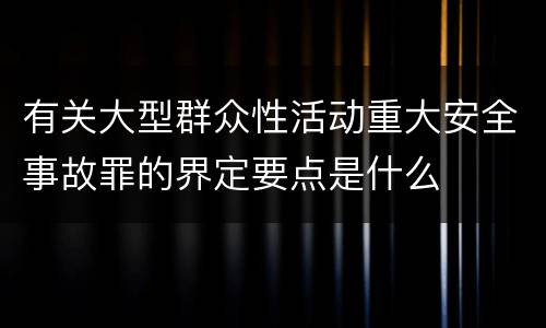 有关大型群众性活动重大安全事故罪的界定要点是什么