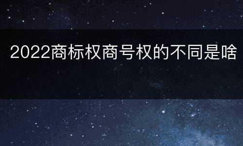 2022商标权商号权的不同是啥