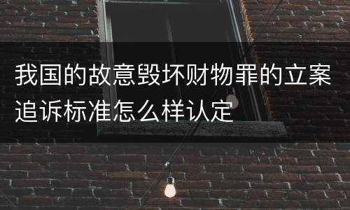 我国的故意毁坏财物罪的立案追诉标准怎么样认定