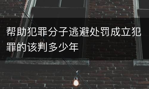 帮助犯罪分子逃避处罚成立犯罪的该判多少年