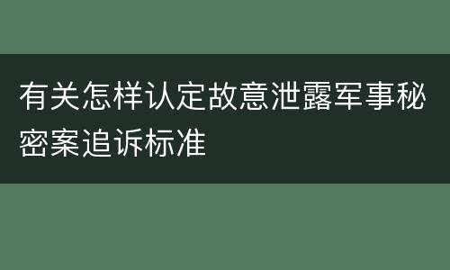 有关怎样认定故意泄露军事秘密案追诉标准