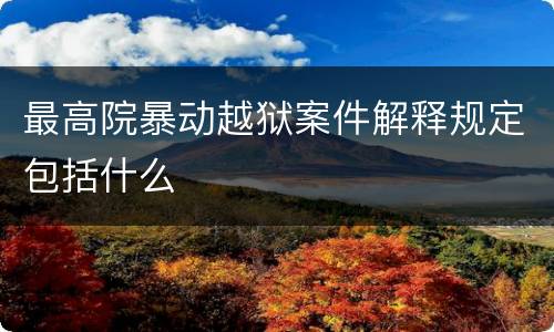 最高院暴动越狱案件解释规定包括什么